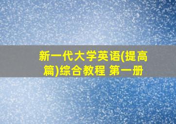 新一代大学英语(提高篇)综合教程 第一册